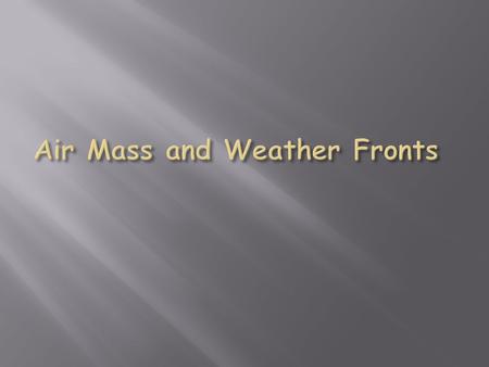 Large body of air with properties the same as the part of Earth’s surface it formed over. Can cover thousands of kilometers. A change in weather = movement.