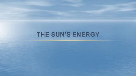 THE SUN’S ENERGY. Climatic interactions exist among Earth, ocean and weather systems. The Sun provides the energy that drives convection within the atmosphere.