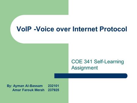 VoIP -Voice over Internet Protocol COE 341 Self-Learning Assignment By: Ayman Al-Bassam 232101 Amar Farouk Merah 237925.