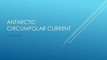 ANTARCTIC CIRCUMPOLAR CURRENT David Grace. THE CURRENT Dominant Southern ocean current Largest ocean current “Mix Master” Keeps warm water out and cold.