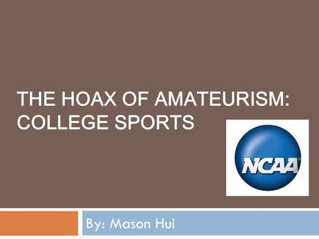 THE HOAX OF AMATEURISM: COLLEGE SPORTS By: Mason Hui.