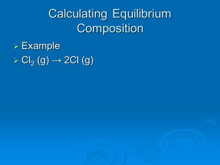 Calculating Equilibrium Composition  Example  Cl 2 (g) → 2Cl (g)