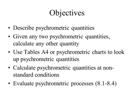 Objectives Describe psychrometric quantities Given any two psychrometric quantities, calculate any other quantity Use Tables A4 or psychrometric charts.