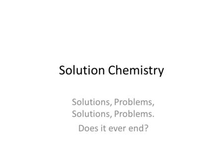 Solutions, Problems, Solutions, Problems. Does it ever end?