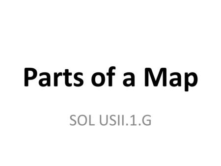 Parts of a Map SOL USII.1.G. Why are maps useful? Show people where things are Can include information on population, elevation, resources, etc. They.