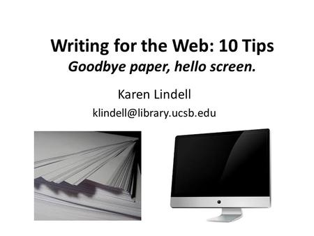 Writing for the Web: 10 Tips Goodbye paper, hello screen. Karen Lindell