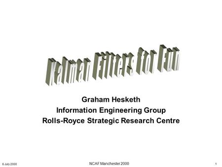 NCAF Manchester 2000 1 6 July 2000 Graham Hesketh Information Engineering Group Rolls-Royce Strategic Research Centre.