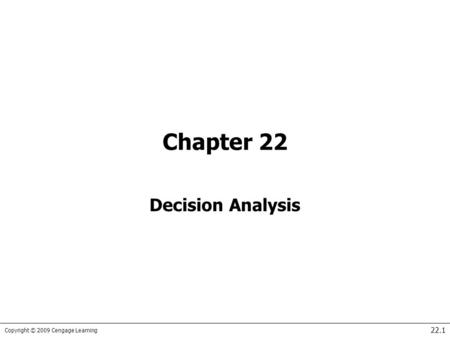 Copyright © 2009 Cengage Learning 22.1 Chapter 22 Decision Analysis.