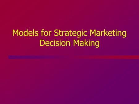 Models for Strategic Marketing Decision Making. Market Entry Decisions To enter first or to wait Sources of First-Mover Advantages –Technological leadership.