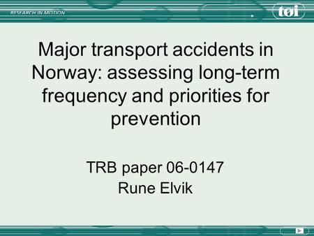 Major transport accidents in Norway: assessing long-term frequency and priorities for prevention TRB paper 06-0147 Rune Elvik.