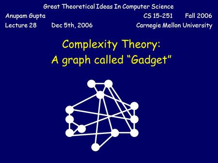 Great Theoretical Ideas In Computer Science Anupam GuptaCS 15-251 Fall 2006 Lecture 28Dec 5th, 2006Carnegie Mellon University Complexity Theory: A graph.