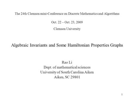 1 The 24th Clemson mini-Conference on Discrete Mathematics and Algorithms Oct. 22 – Oct. 23, 2009 Clemson University Algebraic Invariants and Some Hamiltonian.