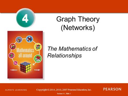 Copyright © 2014, 2010, 2007 Pearson Education, Inc. Section 4.1, Slide 1 4 Graph Theory (Networks) The Mathematics of Relationships 4.