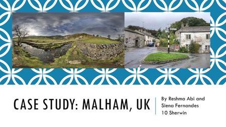 CASE STUDY: MALHAM, UK By Reshma Abi and Siena Fernandes 10 Sherwin.