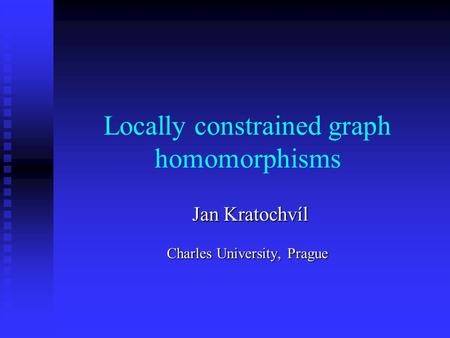 Locally constrained graph homomorphisms Jan Kratochvíl Jan Kratochvíl Charles University, Prague.