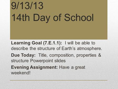 9/13/13 14th Day of School Learning Goal (7.E.1.1): I will be able to describe the structure of Earth’s atmosphere. Due Today: Title, composition, properties.