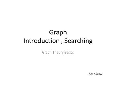 Graph Introduction, Searching Graph Theory Basics - Anil Kishore.