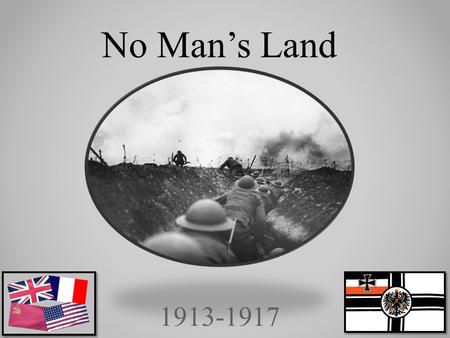 1913-1917 No Man’s Land. World war I was fought on ground, in the air, and on seas. One of the most horrifying tactics, was the trench system. This was.