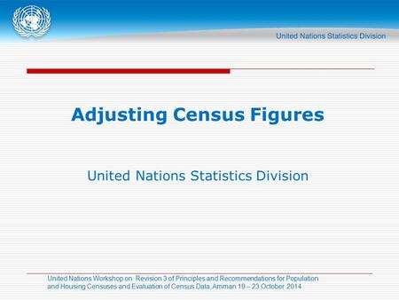 United Nations Workshop on Revision 3 of Principles and Recommendations for Population and Housing Censuses and Evaluation of Census Data, Amman 19 – 23.