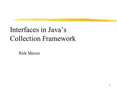 1 Interfaces in Java’s Collection Framework Rick Mercer.