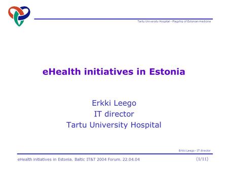 Tartu University Hospital - Flagship of Estonian medicine Erkki Leego - IT director (1/11) eHealth initiatives in Estonia. Baltic IT&T 2004 Forum. 22.04.04.