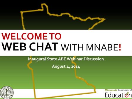 Inaugural State ABE Webinar Discussion August 4, 2014 WELCOME TO WEB CHAT WITH MNABE!