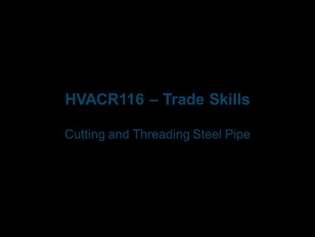 HVACR116 – Trade Skills Cutting and Threading Steel Pipe.