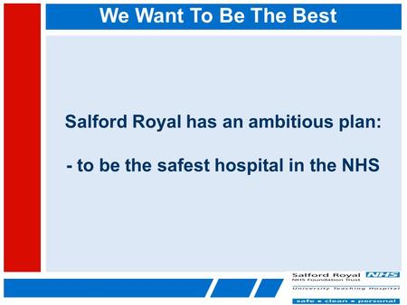 We Want To Be The Best Salford Royal has an ambitious plan: - to be the safest hospital in the NHS.