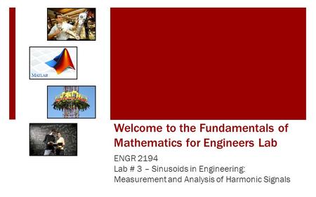 Welcome to the Fundamentals of Mathematics for Engineers Lab ENGR 2194 Lab # 3 – Sinusoids in Engineering: Measurement and Analysis of Harmonic Signals.