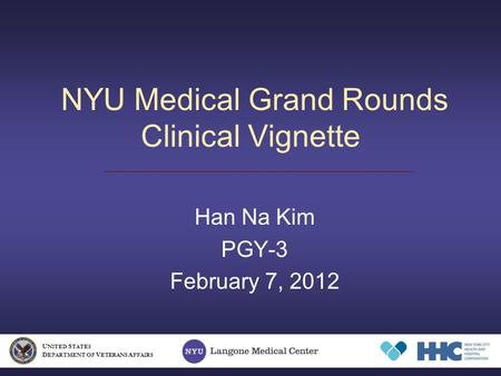 NYU Medical Grand Rounds Clinical Vignette Han Na Kim PGY-3 February 7, 2012 U NITED S TATES D EPARTMENT OF V ETERANS A FFAIRS.