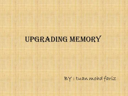 UPGRADING MEMORY BY : tuan mohd fariz.  Choosing and Installing Memory.