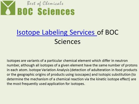 Isotope Labeling Services Isotope Labeling Services of BOC Sciences Isotopes are variants of a particular chemical element which differ in neutron number,