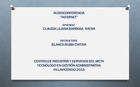 AUDIOCONFERENCIA “INTERNET” APRENDIZ: CLAUDIA LILIANA BARBOSA RATIVA INSTRUCTORA: BLANCA NUBIA CHITIVA CENTRO DE INDUSTRIA Y SERVICIOS DEL META TECNÓLOGO.