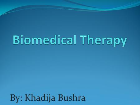 By: Khadija Bushra. What are Biomedical therapies? Biomedical therapies are physiological interventions that focus on the reduction of symptoms associated.