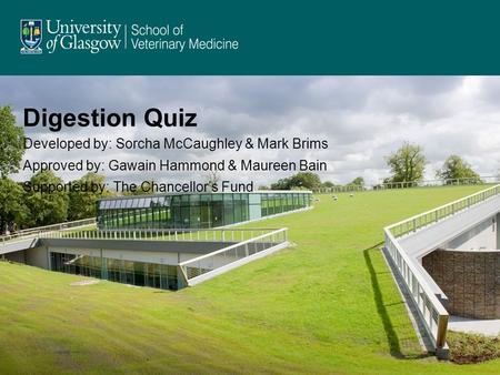 Digestion Quiz Developed by: Sorcha McCaughley & Mark Brims Approved by: Gawain Hammond & Maureen Bain Supported by: The Chancellor’s Fund.