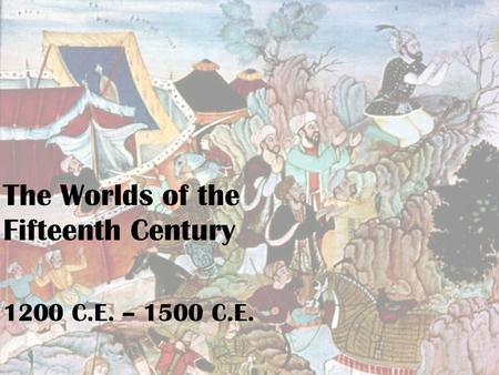 The Worlds of the Fifteenth Century 1200 C.E. – 1500 C.E.