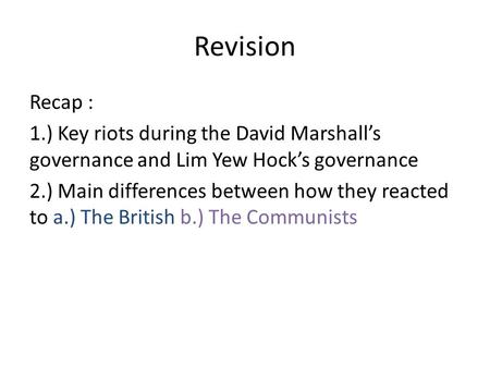 Revision Recap : 1.) Key riots during the David Marshall’s governance and Lim Yew Hock’s governance 2.) Main differences between how they reacted to a.)