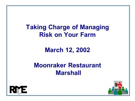 $ Taking Charge of Managing Risk on Your Farm March 12, 2002 Moonraker Restaurant Marshall.