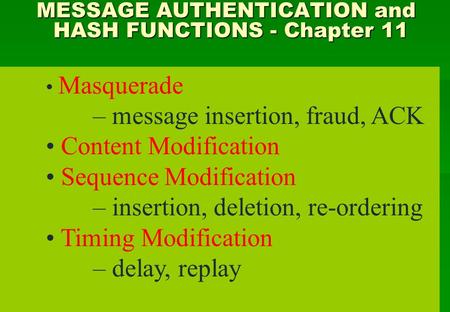 MESSAGE AUTHENTICATION and HASH FUNCTIONS - Chapter 11 MESSAGE AUTHENTICATION and HASH FUNCTIONS - Chapter 11 Masquerade – message insertion, fraud, ACK.