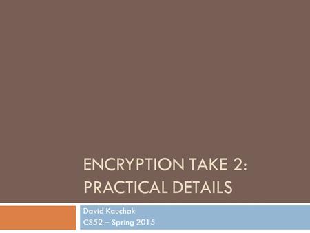 ENCRYPTION TAKE 2: PRACTICAL DETAILS David Kauchak CS52 – Spring 2015.