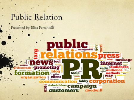 Public Relation Presented by: Elisa Ferrantelli. What is Public Relation? StrategyCommunicationBenefitsOrganizationRelantionships.