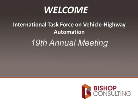 International Task Force on Vehicle-Highway Automation 19th Annual Meeting WELCOME.