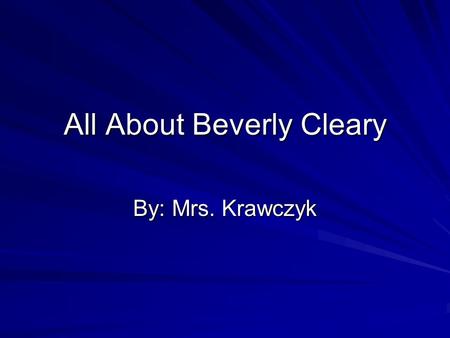 All About Beverly Cleary By: Mrs. Krawczyk. Beverly Cleary’s Early Years Born Beverly Bunn Lived on farm in McMinnville, Oregon No library in her town.