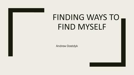 FINDING WAYS TO FIND MYSELF Andrew Oostdyk. Keys to Finding My Identity ■- Establishing what motivates me ■- Experiences through my motivation ■- Evaluation.