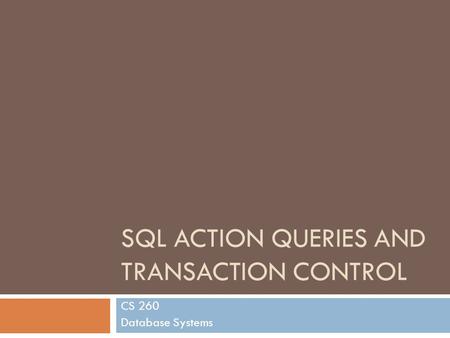 SQL ACTION QUERIES AND TRANSACTION CONTROL CS 260 Database Systems.