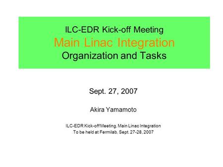 ILC-EDR Kick-off Meeting Main Linac Integration Organization and Tasks Sept. 27, 2007 Akira Yamamoto ILC-EDR Kick-off Meeting, Main Linac Integration To.