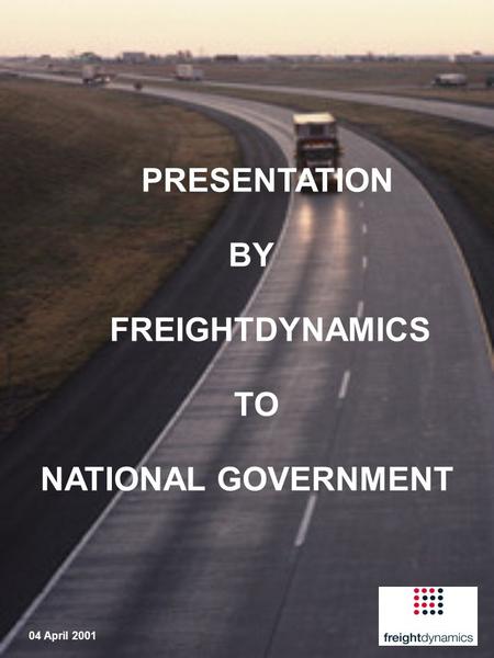 PRESENTATION BY FREIGHTDYNAMICS TO NATIONAL GOVERNMENT 04 April 2001.