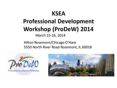 KSEA Professional Development Workshop (ProDeW) 2014 March 15-16, 2014 Hilton Rosemont/Chicago O’Hare 5550 North River Road Rosemont, IL 60018.