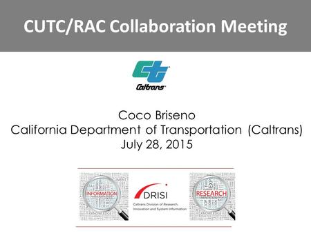 CUTC/RAC Collaboration Meeting Coco Briseno California Department of Transportation (Caltrans) July 28, 2015.