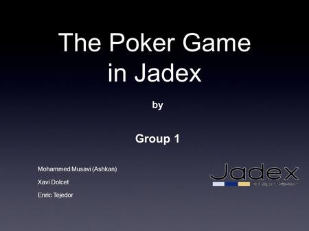 The Poker Game in Jadex by Group 1 Mohammed Musavi (Ashkan) Xavi Dolcet Enric Tejedor.